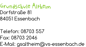 Grundschule Altheim Dorfstraße 81 84051 Essenbach  Telefon: 08703 557 Fax: 08703 2046 E-Mail: gsaltheim@vs-essenbach.de
