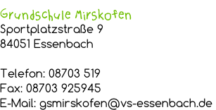 Grundschule Mirskofen Sportplatzstraße 9 84051 Essenbach  Telefon: 08703 519 Fax: 08703 925945 E-Mail: gsmirskofen@vs-essenbach.de